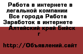 Работа в интернете в легальной компании. - Все города Работа » Заработок в интернете   . Алтайский край,Бийск г.